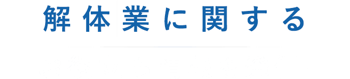 解体業に関するお役立ち情報を発信!